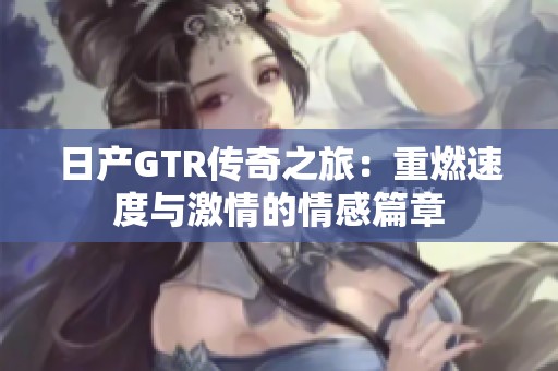 日产GTR传奇之旅：重燃速度与激情的情感篇章