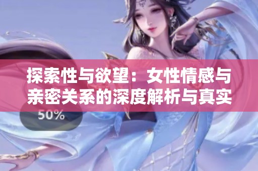探索性与欲望：女性情感与亲密关系的深度解析与真实故事