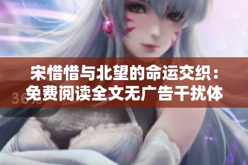 宋惜惜与北望的命运交织：免费阅读全文无广告干扰体验
