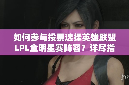如何参与投票选择英雄联盟LPL全明星赛阵容？详尽指南与投票链接分享