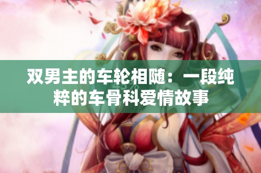 双男主的车轮相随：一段纯粹的车骨科爱情故事