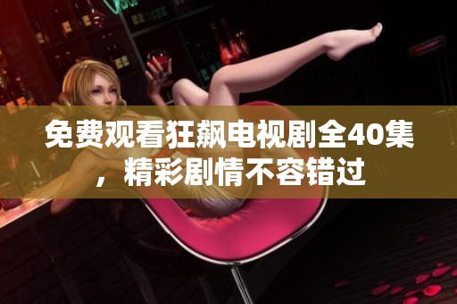 免费观看狂飙电视剧全40集，精彩剧情不容错过