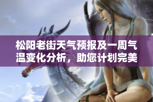 松阳老街天气预报及一周气温变化分析，助您计划完美旅游行程