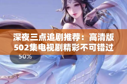 深夜三点追剧推荐：高清版502集电视剧精彩不可错过