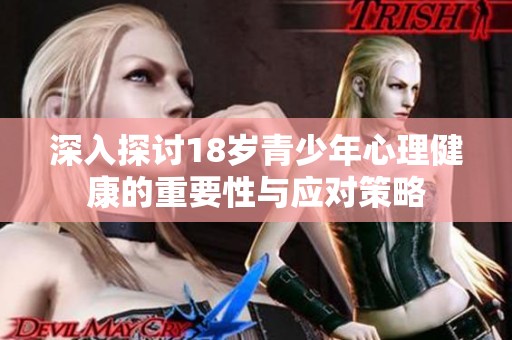 深入探讨18岁青少年心理健康的重要性与应对策略