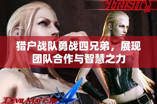 猎户战队勇战四兄弟，展现团队合作与智慧之力