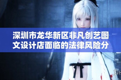 深圳市龙华新区非凡创艺图文设计店面临的法律风险分析与应对建议