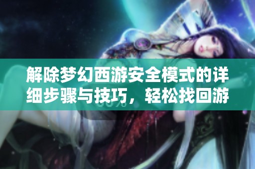 解除梦幻西游安全模式的详细步骤与技巧，轻松找回游戏自由的全面指南