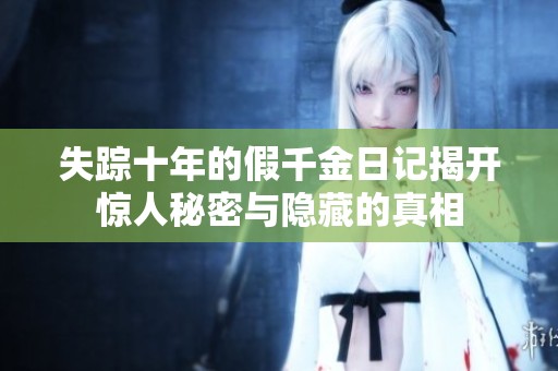 失踪十年的假千金日记揭开惊人秘密与隐藏的真相