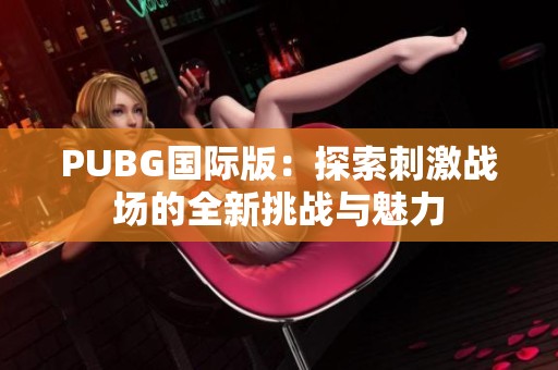PUBG国际版：探索刺激战场的全新挑战与魅力