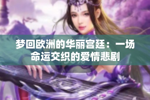梦回欧洲的华丽宫廷：一场命运交织的爱情悲剧