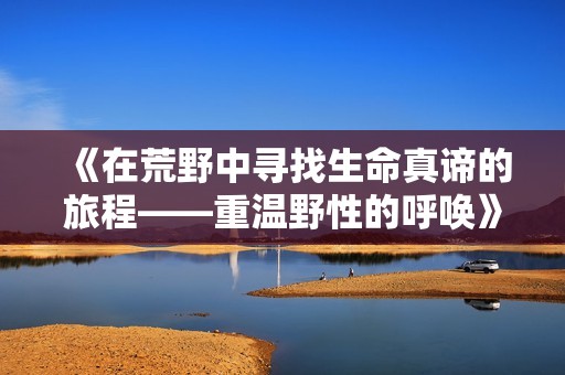 《在荒野中寻找生命真谛的旅程——重温野性的呼唤》
