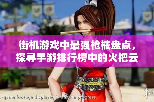 街机游戏中最强枪械盘点，探寻手游排行榜中的火把云必玩游戏推荐