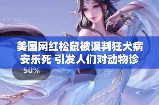 美国网红松鼠被误判狂犬病安乐死 引发人们对动物诊断的质疑与反思