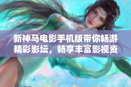 新神马电影手机版带你畅游精彩影坛，畅享丰富影视资源