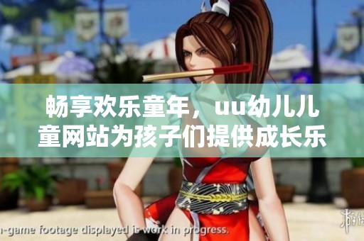 畅享欢乐童年，uu幼儿儿童网站为孩子们提供成长乐园