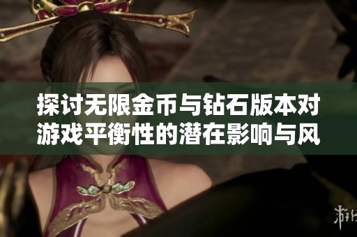 探讨无限金币与钻石版本对游戏平衡性的潜在影响与风险分析