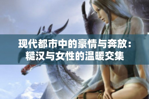 现代都市中的豪情与奔放：糙汉与女性的温暖交集
