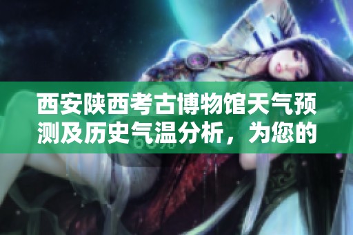 西安陕西考古博物馆天气预测及历史气温分析，为您的旅行提供最佳旅游指数参考