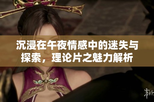 沉浸在午夜情感中的迷失与探索，理论片之魅力解析