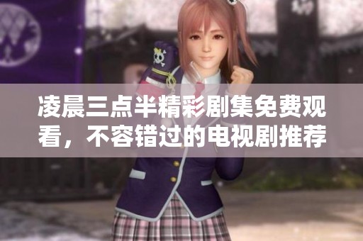 凌晨三点半精彩剧集免费观看，不容错过的电视剧推荐