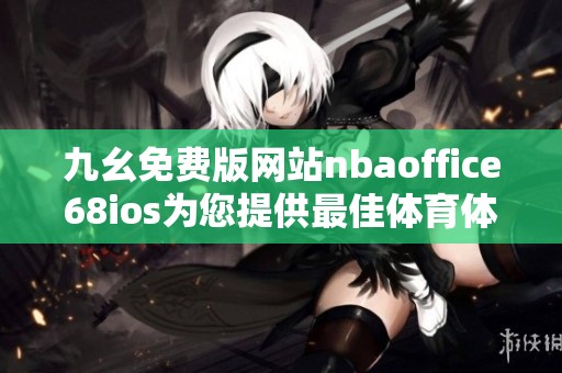九幺免费版网站nbaoffice68ios为您提供最佳体育体验与服务