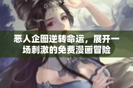 恶人企图逆转命运，展开一场刺激的免费漫画冒险