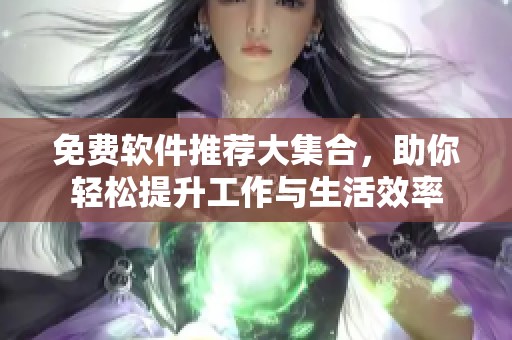 免费软件推荐大集合，助你轻松提升工作与生活效率