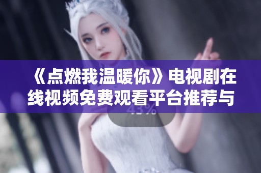 《点燃我温暖你》电视剧在线视频免费观看平台推荐与观影指南