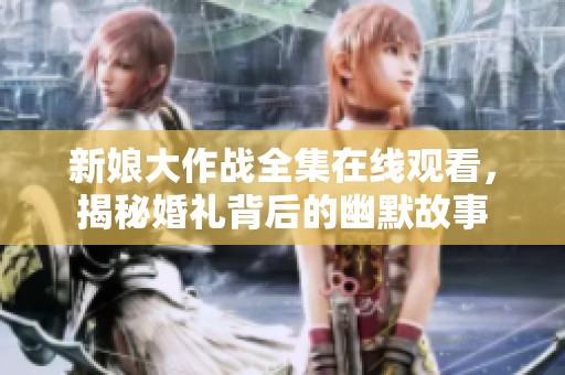 新娘大作战全集在线观看，揭秘婚礼背后的幽默故事