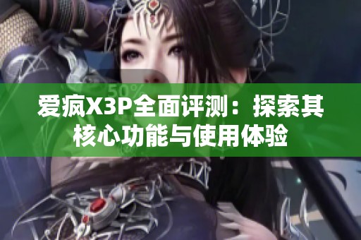 爱疯X3P全面评测：探索其核心功能与使用体验