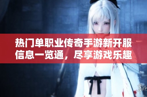 热门单职业传奇手游新开服信息一览通，尽享游戏乐趣与丰富活动