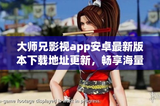 大师兄影视app安卓最新版本下载地址更新，畅享海量影视资源
