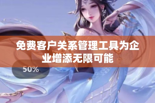 免费客户关系管理工具为企业增添无限可能