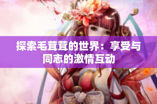 探索毛茸茸的世界：享受与同志的激情互动