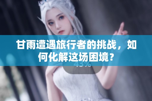 甘雨遭遇旅行者的挑战，如何化解这场困境？