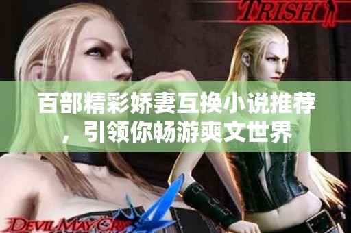 百部精彩娇妻互换小说推荐，引领你畅游爽文世界