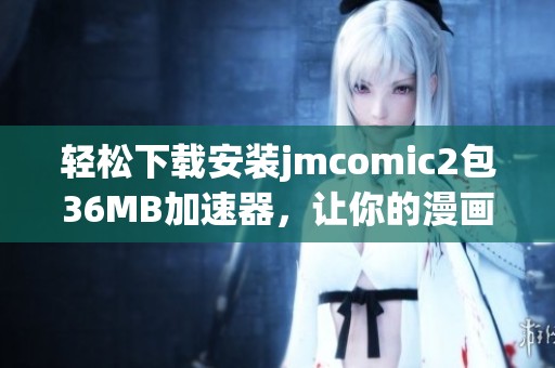 轻松下载安装jmcomic2包36MB加速器，让你的漫画体验更流畅