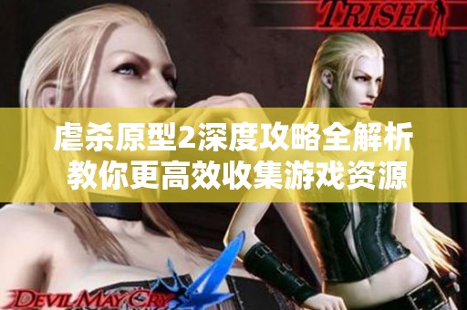 虐杀原型2深度攻略全解析 教你更高效收集游戏资源的实用技巧