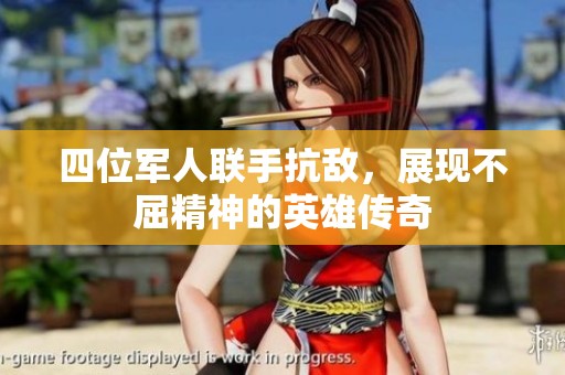 四位军人联手抗敌，展现不屈精神的英雄传奇