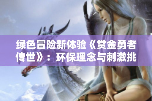 绿色冒险新体验《赏金勇者传世》：环保理念与刺激挑战完美结合的游戏之旅