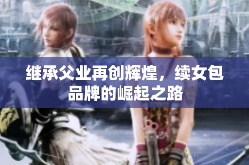 继承父业再创辉煌，续女包品牌的崛起之路