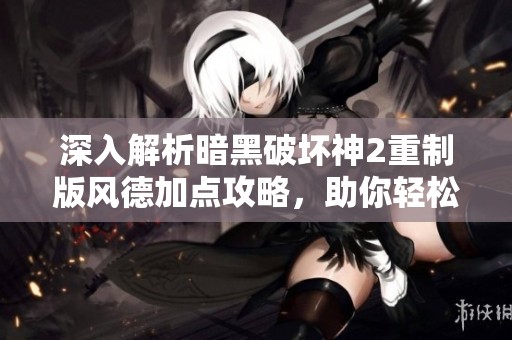 深入解析暗黑破坏神2重制版风德加点攻略，助你轻松征服地狱挑战
