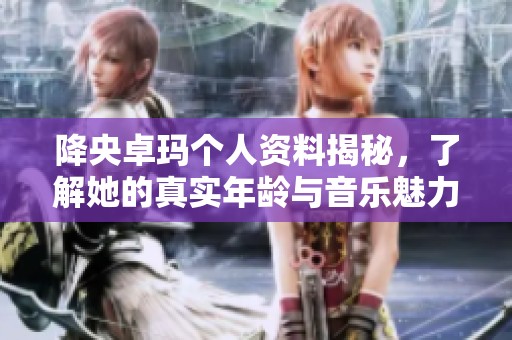 降央卓玛个人资料揭秘，了解她的真实年龄与音乐魅力