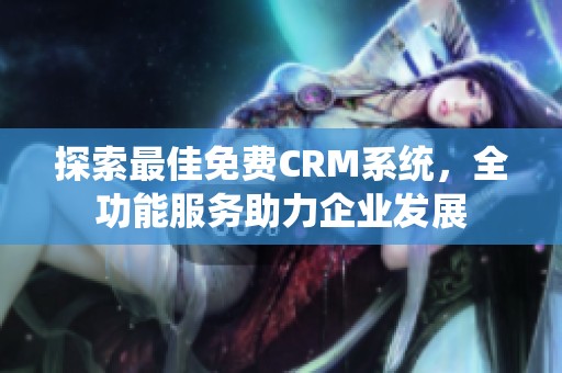 探索最佳免费CRM系统，全功能服务助力企业发展