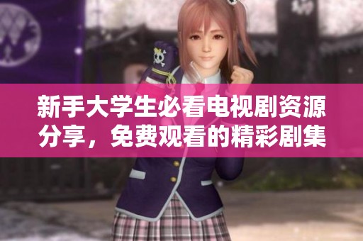 新手大学生必看电视剧资源分享，免费观看的精彩剧集推荐
