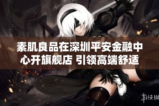 素肌良品在深圳平安金融中心开旗舰店 引领高端舒适内衣新潮流