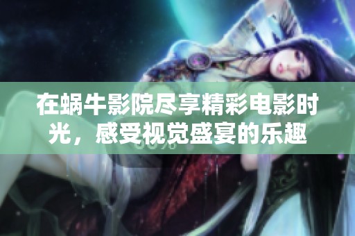 在蜗牛影院尽享精彩电影时光，感受视觉盛宴的乐趣