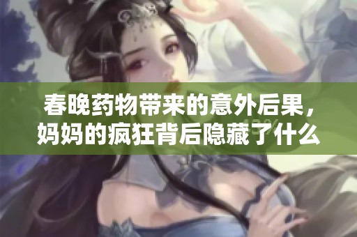 春晚药物带来的意外后果，妈妈的疯狂背后隐藏了什么真相