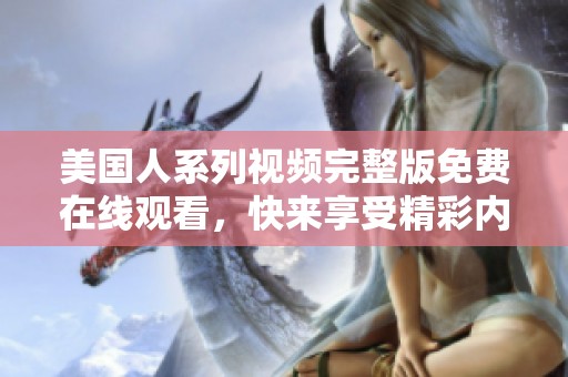 美国人系列视频完整版免费在线观看，快来享受精彩内容！